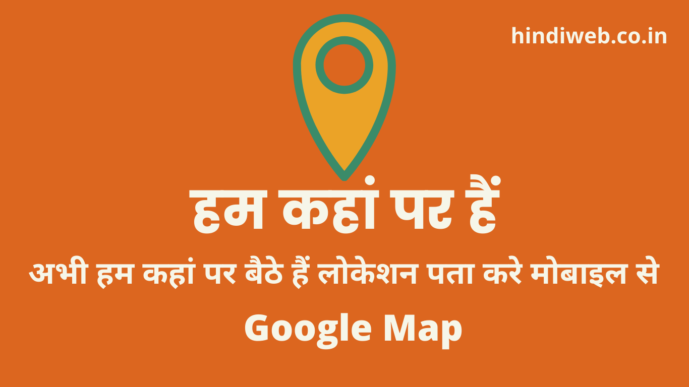 हम कहां पर हैं, abhi ham kaha he, हम कहां पर बैठे हैं, अभी हम कहां पर हैं, LOCATION KAISE PATA KARE, अभी हम कहां पर बैठे हैं लोकेशन