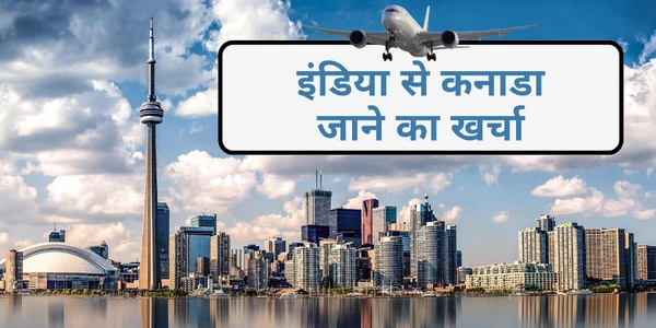 इंडिया से कनाडा जाने का खर्चा कितना है India Se Canada Jane Ka Kharcha Canada Jane Ke Liye Kitne Paise Lagte Hain